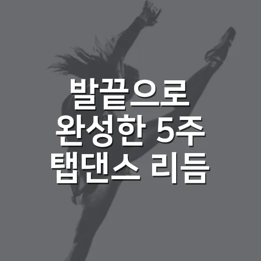 발끝으로 완성한 5주 탭댄스 리듬
