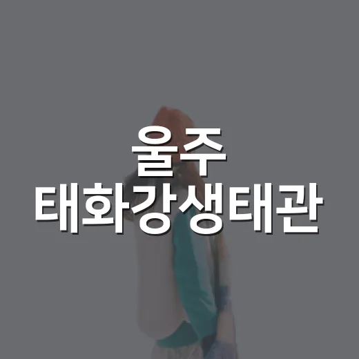 울주 태화강생태관, 아이와 함께하는 생태 체험 명소
