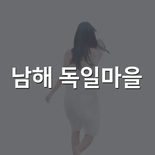 남해 독일마을, 이국적 풍경과 역사 품은 명소