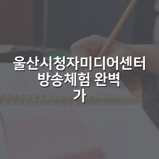 울산시청자미디어센터 방송체험 완벽 가이드