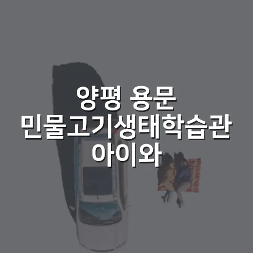양평 용문 민물고기생태학습관 아이와 체험