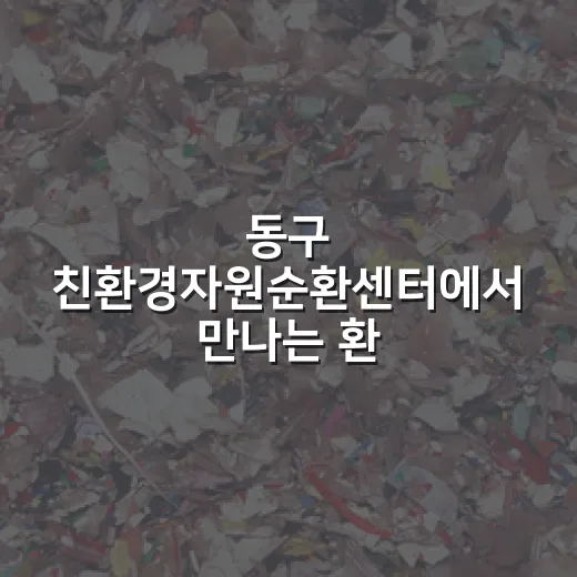 동구 친환경자원순환센터에서 만나는 환경보호의 즐거움