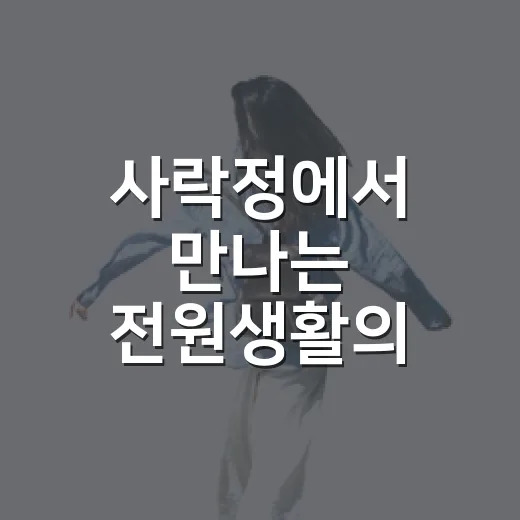 사락정에서 만나는 전원생활의 즐거움