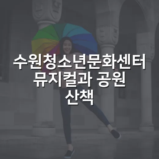 수원청소년문화센터 뮤지컬과 공원 산책 코스