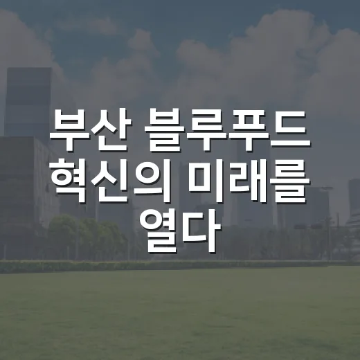 부산 블루푸드 혁신의 미래를 열다
