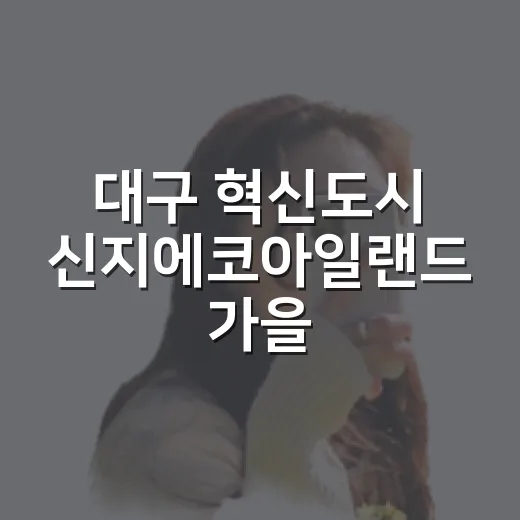 대구 혁신도시 신지에코아일랜드 가을 산책 명소