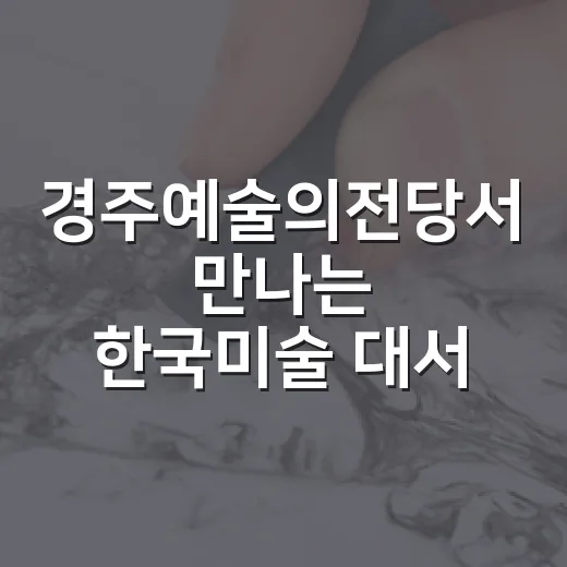 경주예술의전당서 만나는 한국미술 대서사