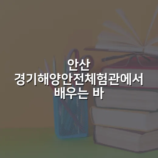안산 경기해양안전체험관에서 배우는 바다 안전