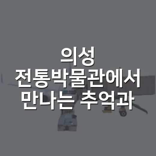 의성 전통박물관에서 만나는 추억과 자연