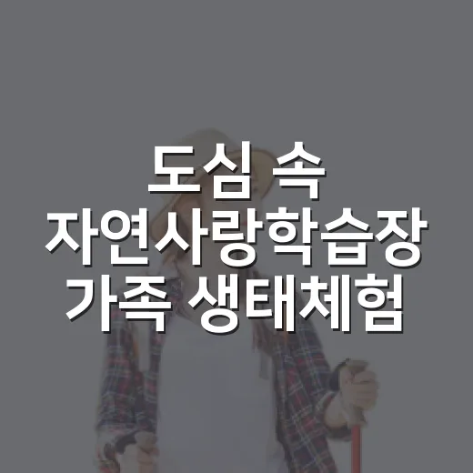 도심 속 자연사랑학습장 가족 생태체험기