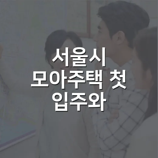 서울시 모아주택 첫 입주와 주민설명회 일정 총정리
