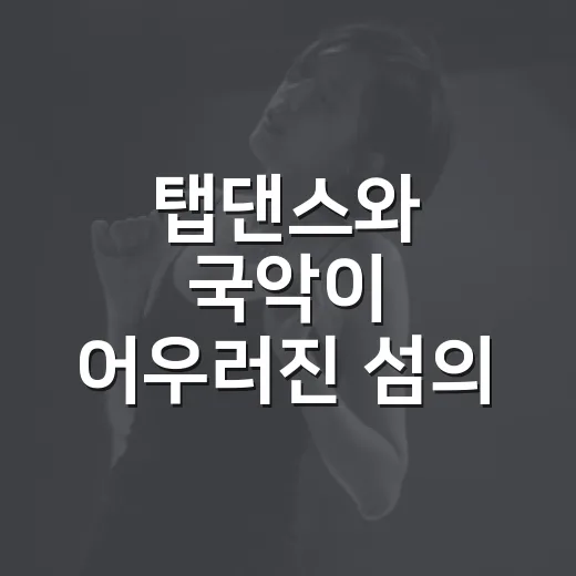 탭댄스와 국악이 어우러진 섬의 소리