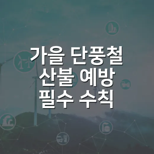 가을 단풍철 산불 예방 필수 수칙