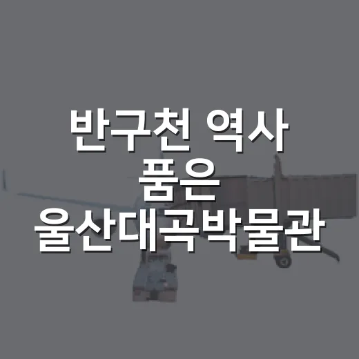 반구천 역사 품은 울산대곡박물관