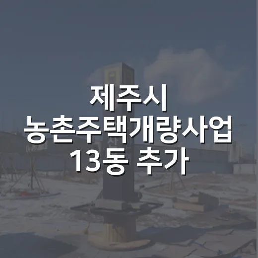 제주시 농촌주택개량사업 13동 추가 모집