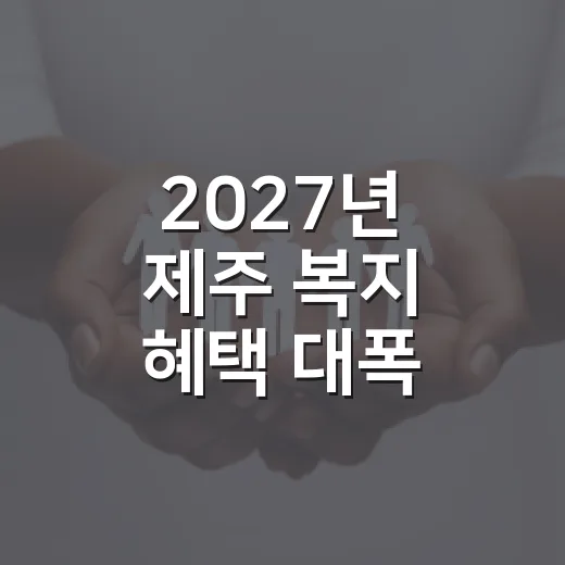 2027년 제주 복지 혜택 대폭 확대