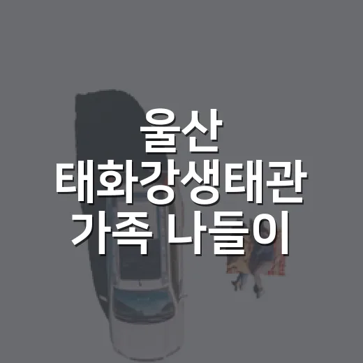 울산 태화강생태관 가족 나들이 명소