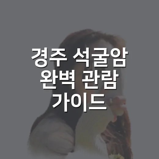 경주 석굴암 완벽 관람 가이드