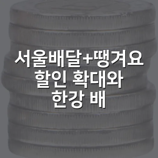 서울배달+땡겨요 할인 확대와 한강 배달존 혜택 총정리