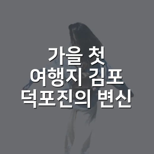 가을 첫 여행지 김포 덕포진의 변신