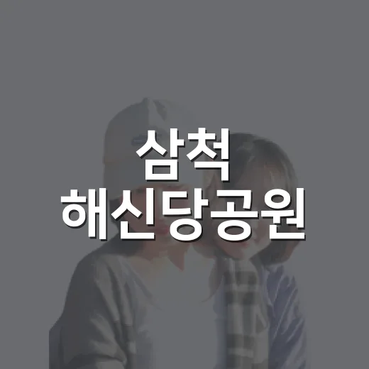 삼척 해신당공원, 동해 전설과 바다 품은 명소