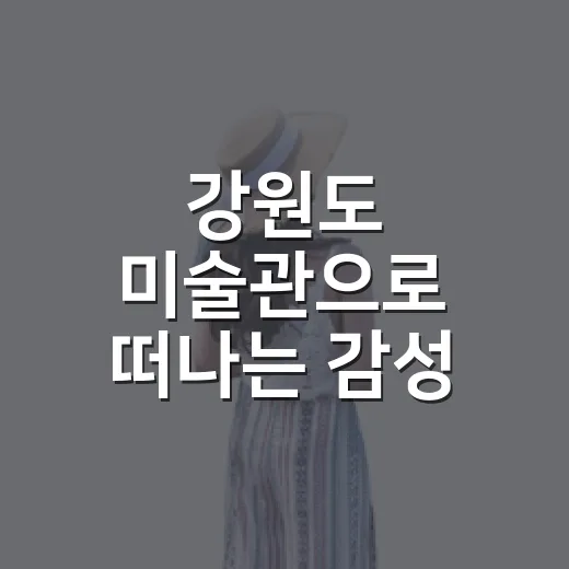 강원도 미술관으로 떠나는 감성 실내 여행