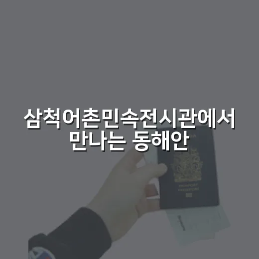삼척어촌민속전시관에서 만나는 동해안 어촌문화
