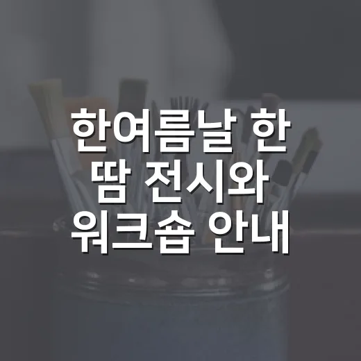 한여름날 한 땀 전시와 워크숍 안내