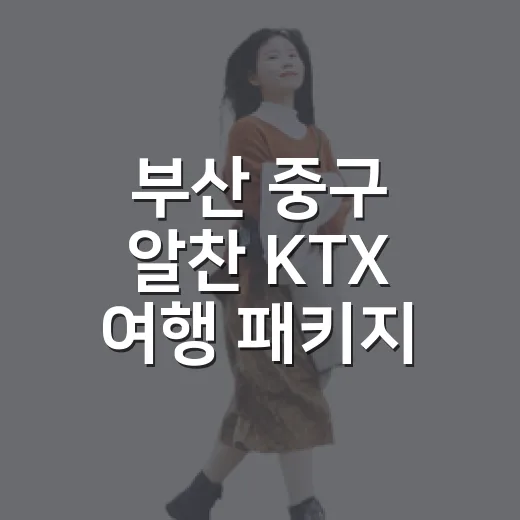 부산 중구 알찬 KTX 여행 패키지 출시