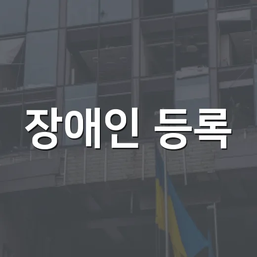 장애인 등록, 절차부터 혜택까지 꼼꼼 안내