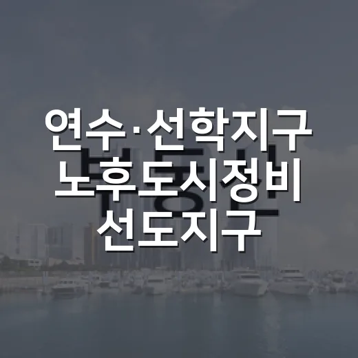 연수·선학지구 노후도시정비 선도지구 선정