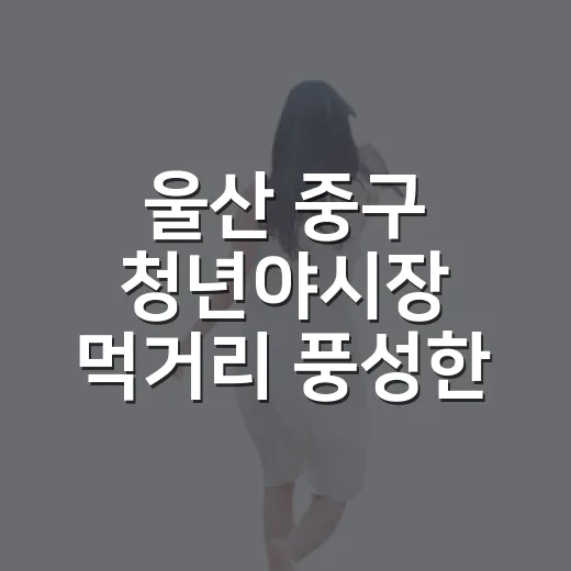 울산 중구 청년야시장 먹거리 풍성한 명소