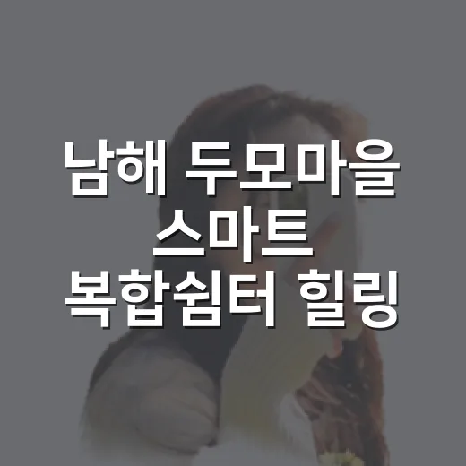 남해 두모마을 스마트 복합쉼터 힐링 명소