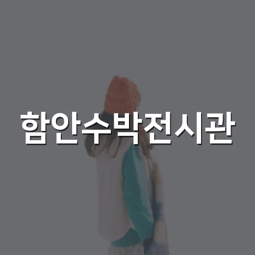 함안수박전시관, 여름의 특별한 체험지