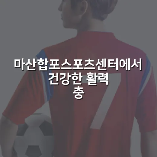 마산합포스포츠센터에서 건강한 활력 충전하세요