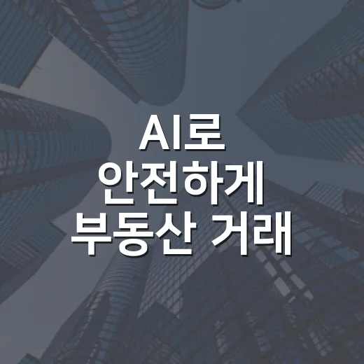 AI로 안전하게 부동산 거래 준비하세요