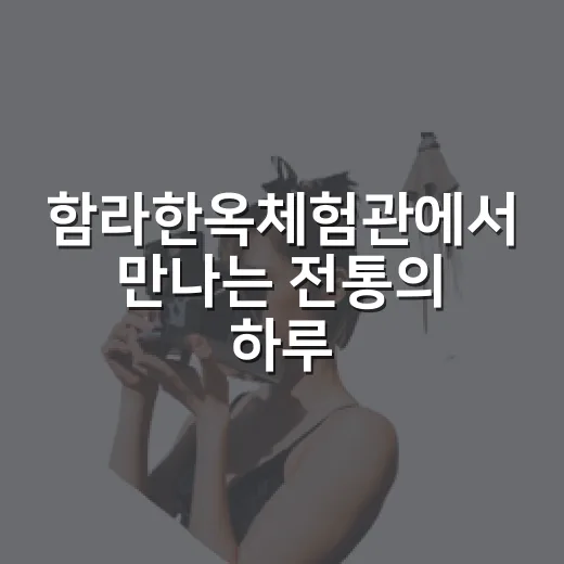 함라한옥체험관에서 만나는 전통의 하루