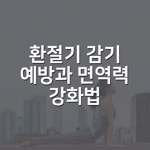 환절기 감기 예방과 면역력 강화법
