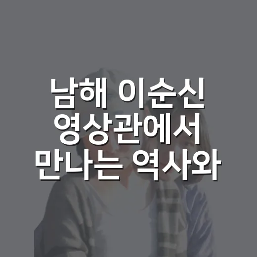 남해 이순신 영상관에서 만나는 역사와 바다