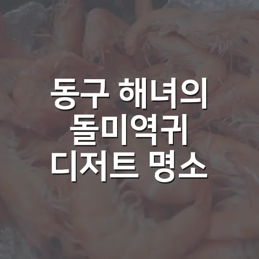 동구 해녀의 돌미역귀 디저트 명소