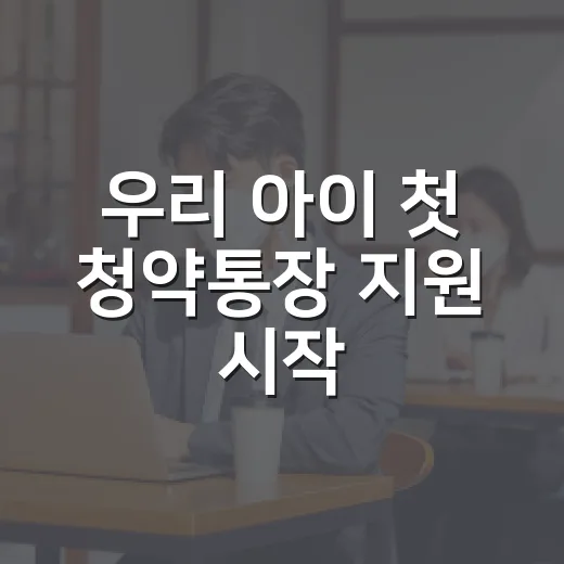우리 아이 첫 청약통장 지원 시작
