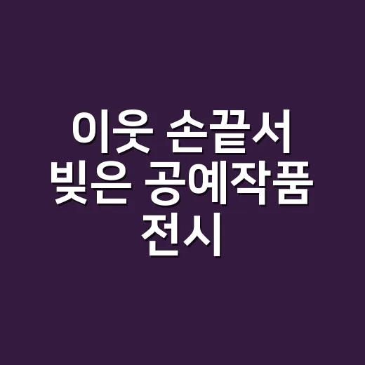 이웃 손끝서 빚은 공예작품 전시