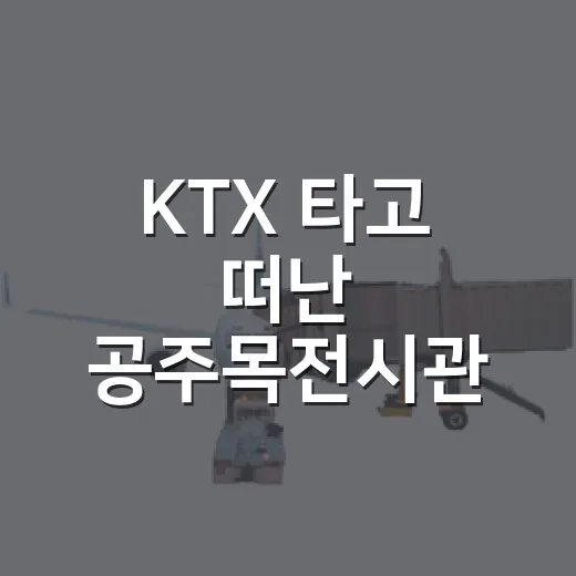 KTX 타고 떠난 공주목전시관 역사여행