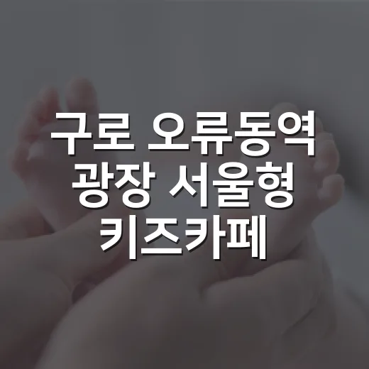 구로 오류동역 광장 서울형 키즈카페 개장