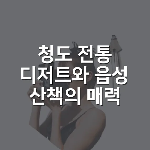 청도 전통 디저트와 읍성 산책의 매력