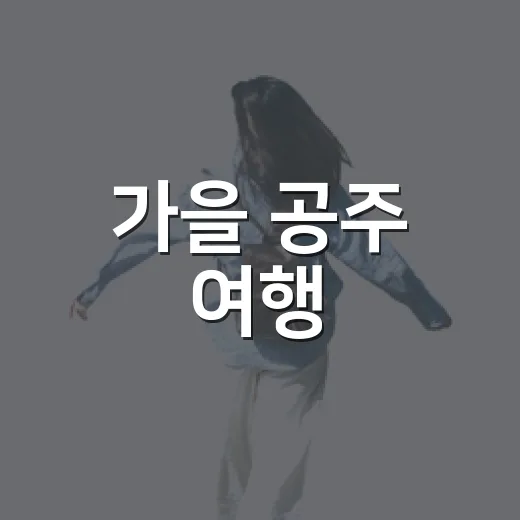 가을 공주 여행, 백제문화와 축제 완벽 체험
