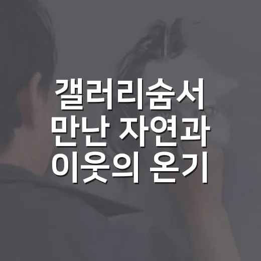 갤러리숨서 만난 자연과 이웃의 온기