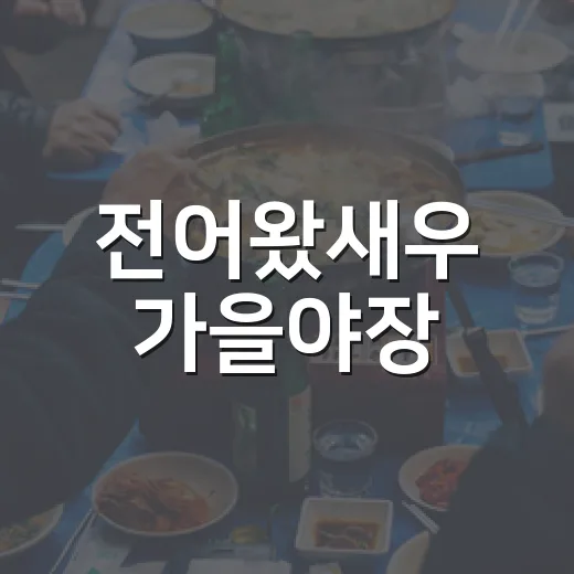 전어왔새우 가을야장