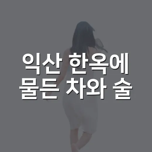 익산 한옥에 물든 차와 술