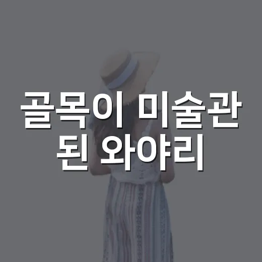 골목이 미술관 된 와야리